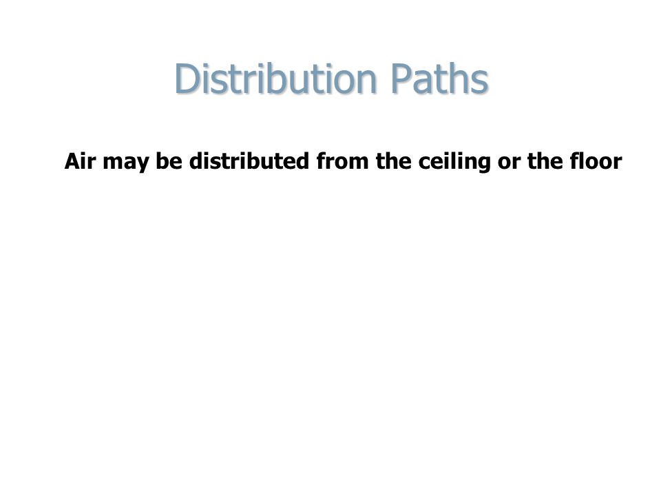 Distribution Paths Air may be distributed from the ceiling or the floor