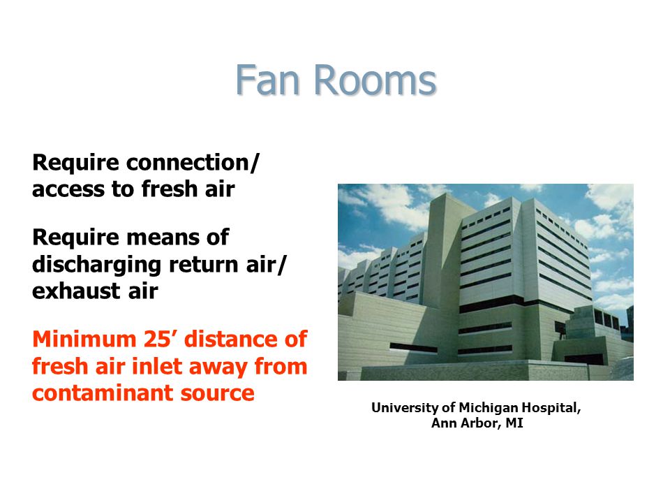 Fan Rooms Require connection/ access to fresh air Require means of discharging return air/ exhaust air Minimum 25’ distance of fresh air inlet away from contaminant source University of Michigan Hospital, Ann Arbor, MI