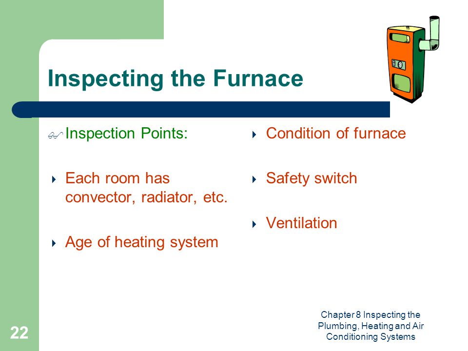 Chapter 8 Inspecting the Plumbing, Heating and Air Conditioning Systems 22 Inspecting the Furnace  Inspection Points:  Each room has convector, radiator, etc.