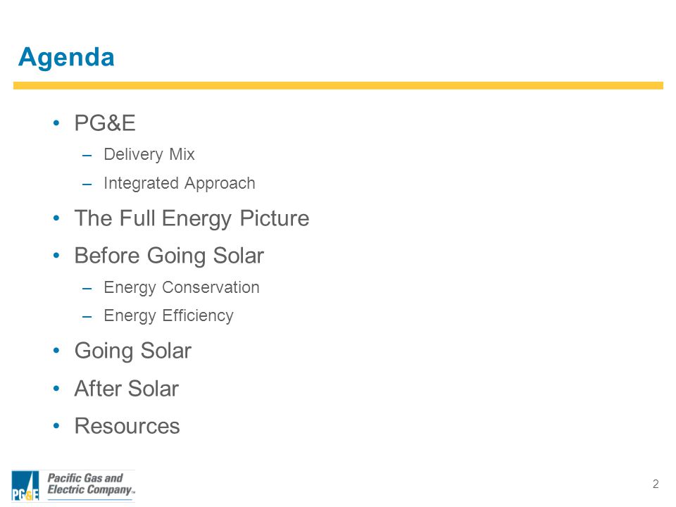 2 Agenda PG&E –Delivery Mix –Integrated Approach The Full Energy Picture Before Going Solar –Energy Conservation –Energy Efficiency Going Solar After Solar Resources