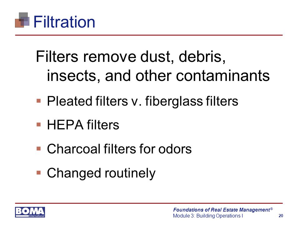 Foundations of Real Estate Management Module 3: Building Operations I 20 ® Filtration Filters remove dust, debris, insects, and other contaminants  Pleated filters v.
