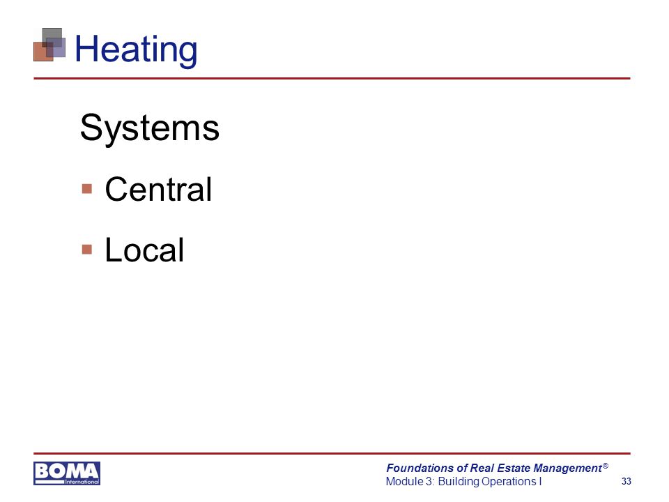 Foundations of Real Estate Management Module 3: Building Operations I 33 ® Heating Systems  Central  Local