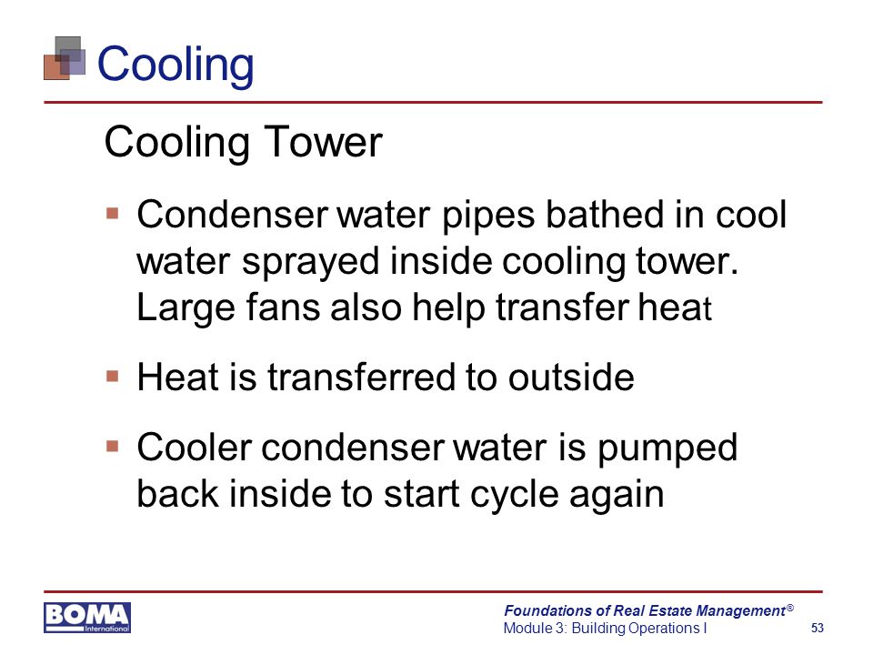 Foundations of Real Estate Management Module 3: Building Operations I 53 ® Cooling Cooling Tower  Condenser water pipes bathed in cool water sprayed inside cooling tower.