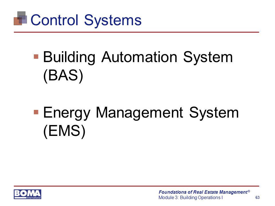 Foundations of Real Estate Management Module 3: Building Operations I 63 ® Control Systems  Building Automation System (BAS)  Energy Management System (EMS)