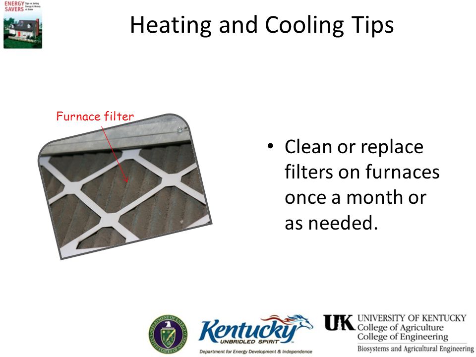 Clean or replace filters on furnaces once a month or as needed. Furnace filter