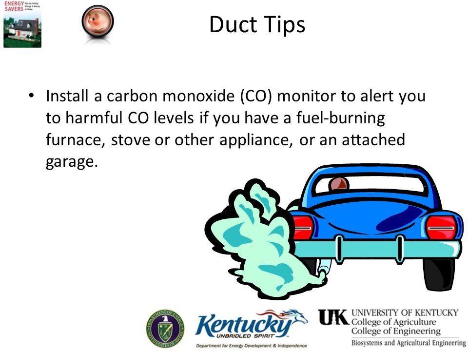 Duct Tips Install a carbon monoxide (CO) monitor to alert you to harmful CO levels if you have a fuel-burning furnace, stove or other appliance, or an attached garage.