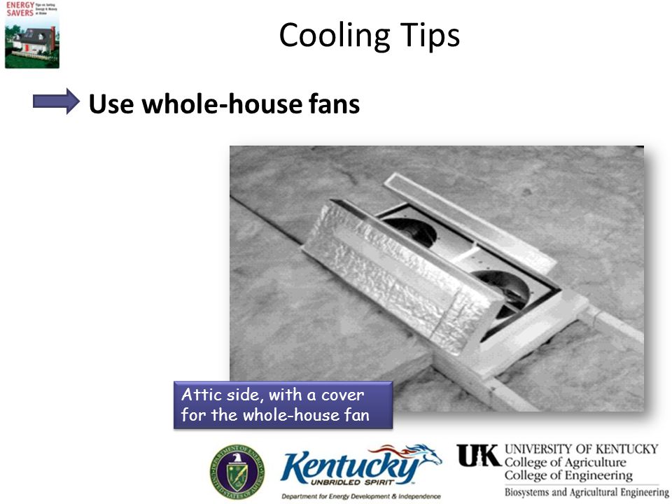 Cooling Tips Use whole-house fans Attic side, with a cover for the whole-house fan
