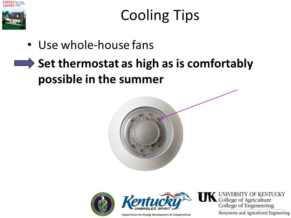Cooling Tips Use whole-house fans Set thermostat as high as is comfortably possible in the summer