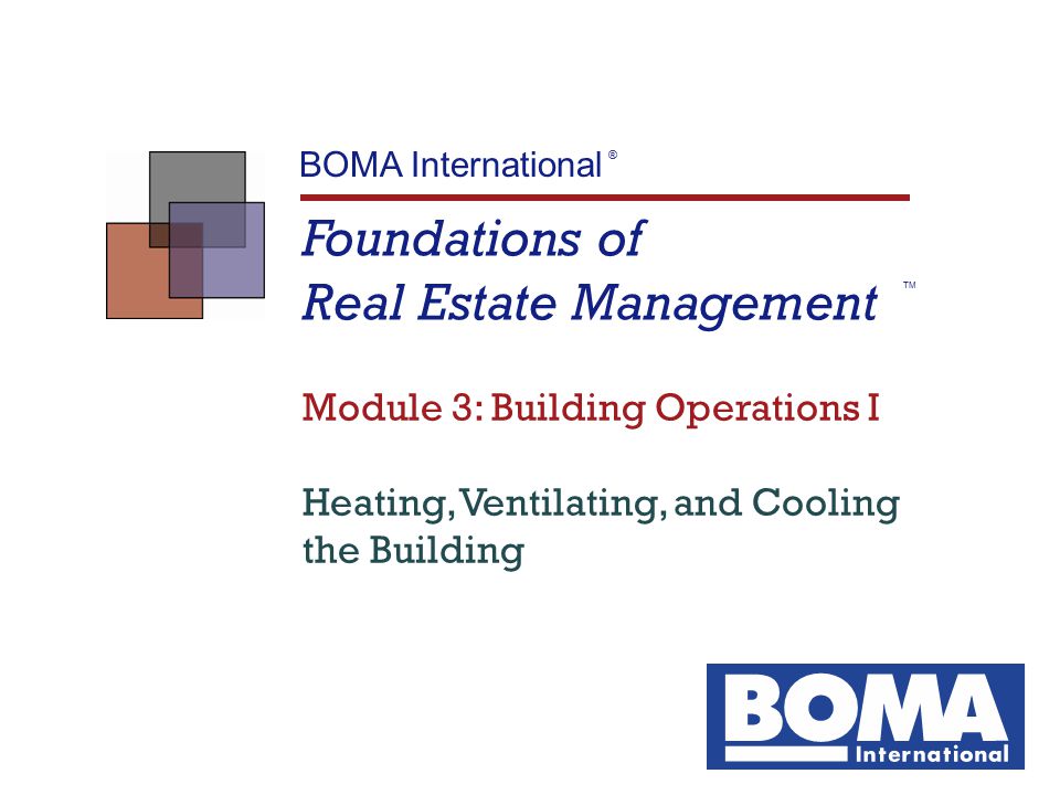 Foundations of Real Estate Management TM BOMA International ® Module 3: Building Operations I Heating, Ventilating, and Cooling the Building
