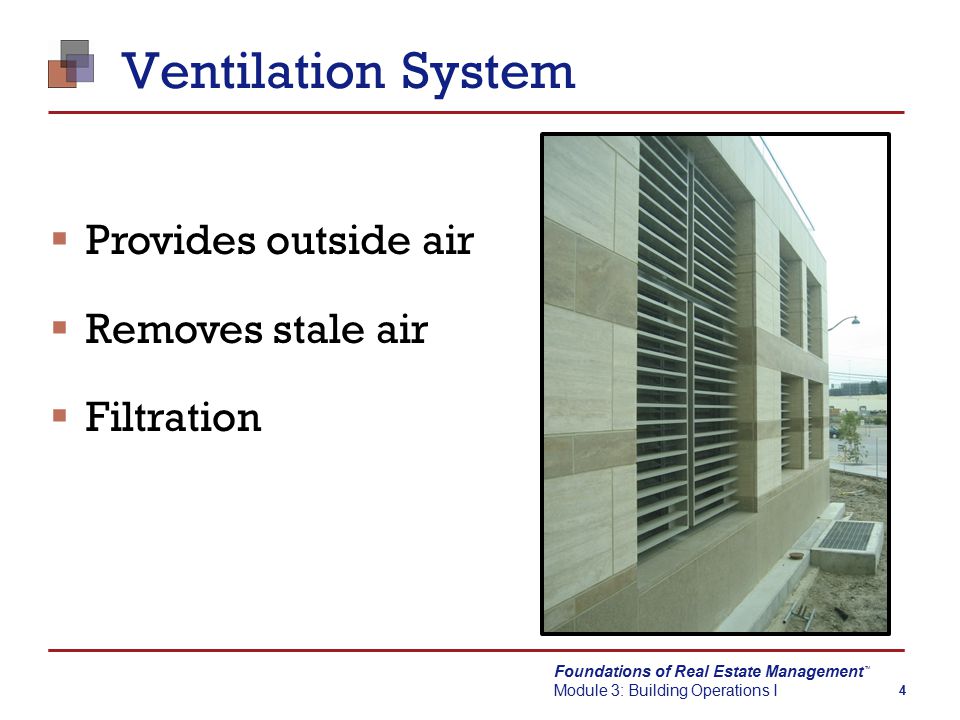 Foundations of Real Estate Management Module 3: Building Operations I TM 4 Ventilation System  Provides outside air  Removes stale air  Filtration