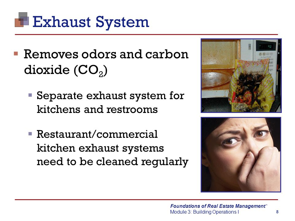 Foundations of Real Estate Management Module 3: Building Operations I TM 8 Exhaust System  Removes odors and carbon dioxide (CO 2 )  Separate exhaust system for kitchens and restrooms  Restaurant/commercial kitchen exhaust systems need to be cleaned regularly