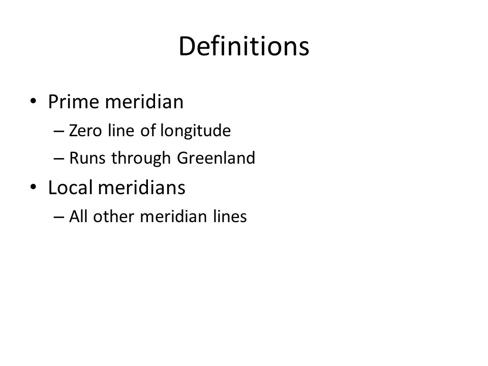 Definitions Prime meridian – Zero line of longitude – Runs through Greenland Local meridians – All other meridian lines