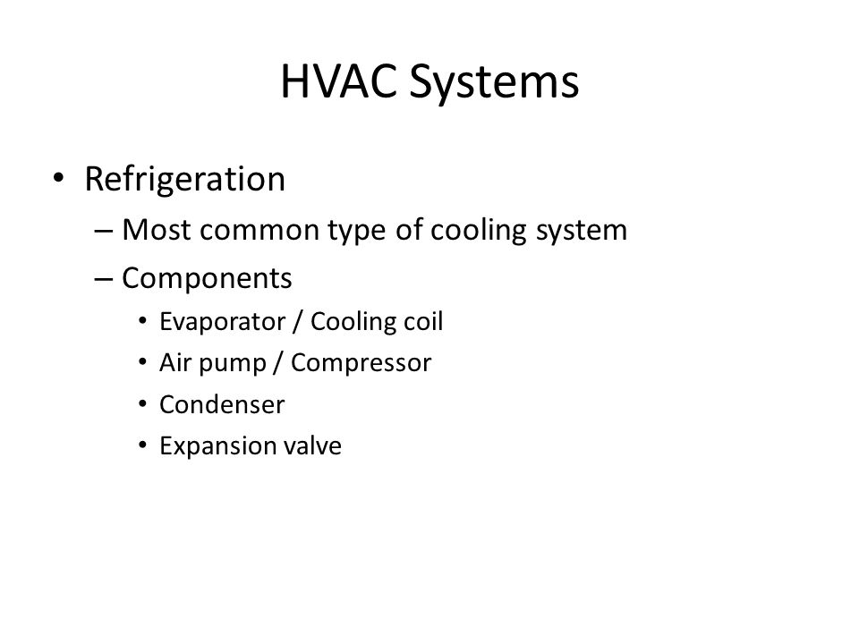 HVAC Systems Refrigeration – Most common type of cooling system – Components Evaporator / Cooling coil Air pump / Compressor Condenser Expansion valve