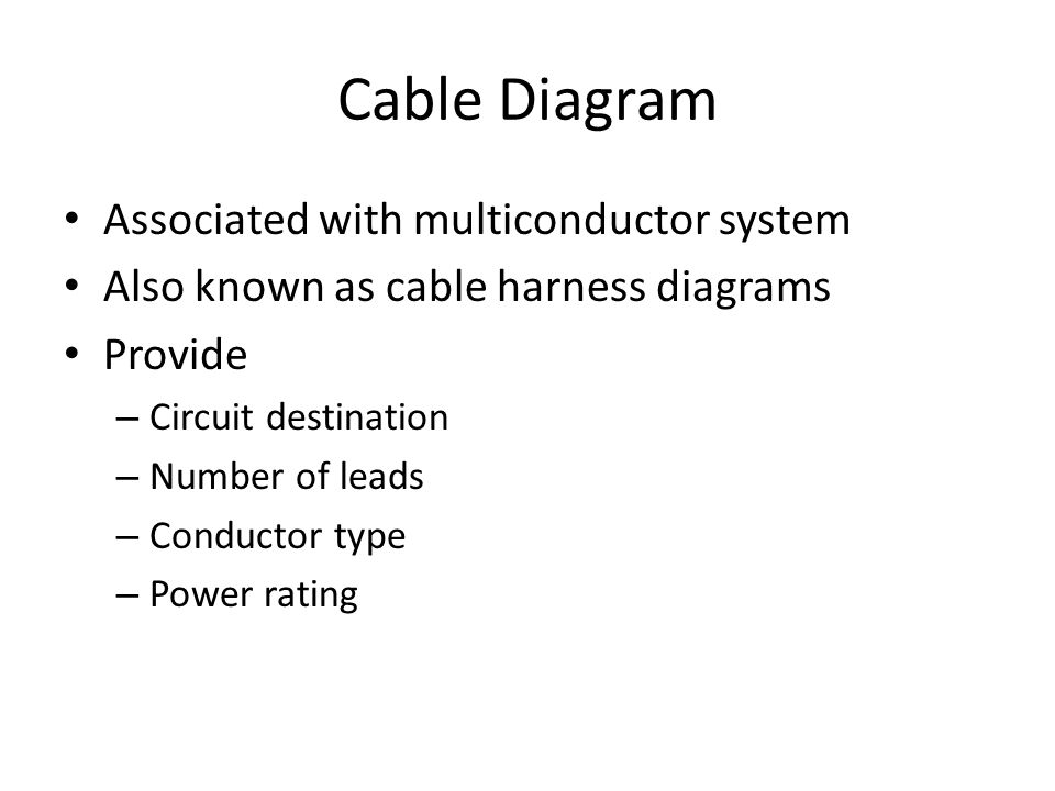 Cable Diagram Associated with multiconductor system Also known as cable harness diagrams Provide – Circuit destination – Number of leads – Conductor type – Power rating
