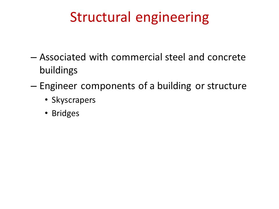 Structural engineering – Associated with commercial steel and concrete buildings – Engineer components of a building or structure Skyscrapers Bridges