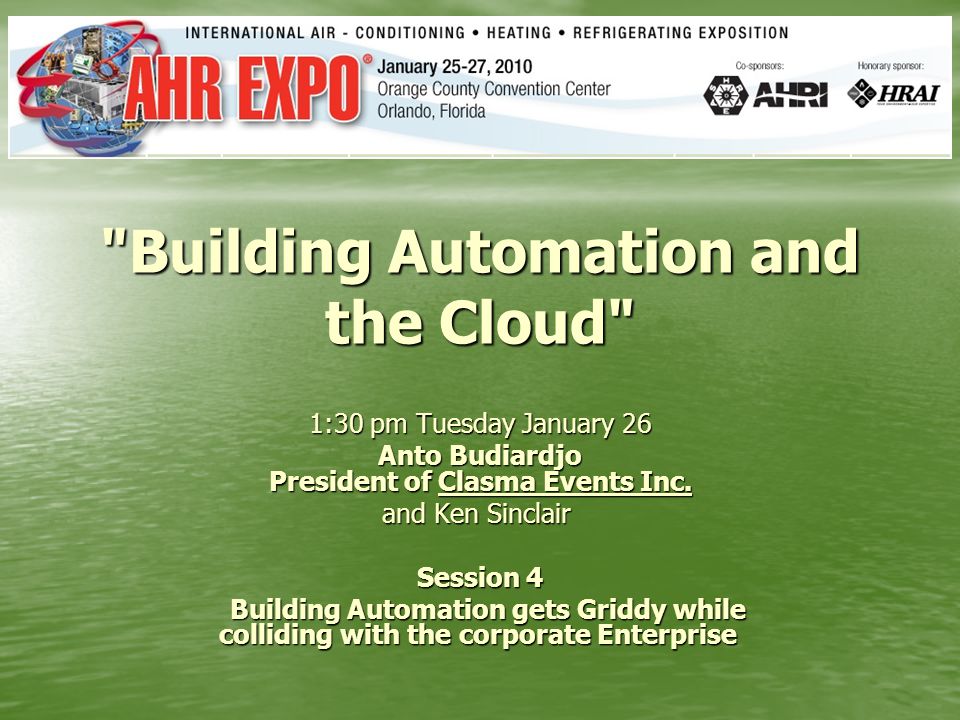 Building Automation and the Cloud 1:30 pm Tuesday January 26 Anto Budiardjo President of Clasma Events Inc.