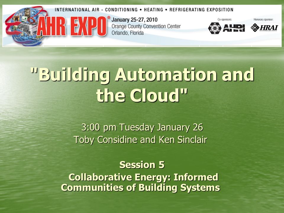 Building Automation and the Cloud 3:00 pm Tuesday January 26 Toby Considine and Ken Sinclair Toby Considine and Ken Sinclair Session 5 Collaborative Energy: Informed Communities of Building Systems Collaborative Energy: Informed Communities of Building Systems