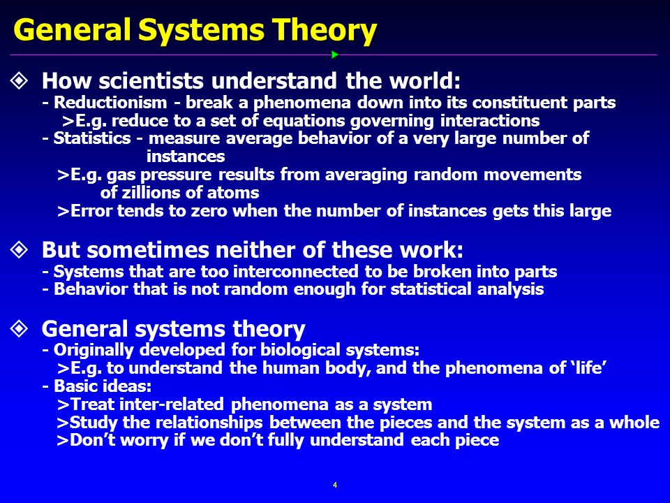 4 General Systems Theory   How scientists understand the world: - Reductionism - break a phenomena down into its constituent parts >E.g.
