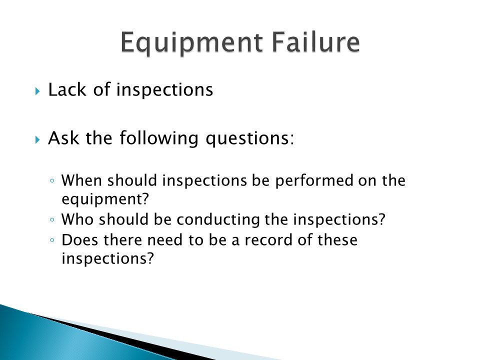  Lack of inspections  Ask the following questions: ◦ When should inspections be performed on the equipment.