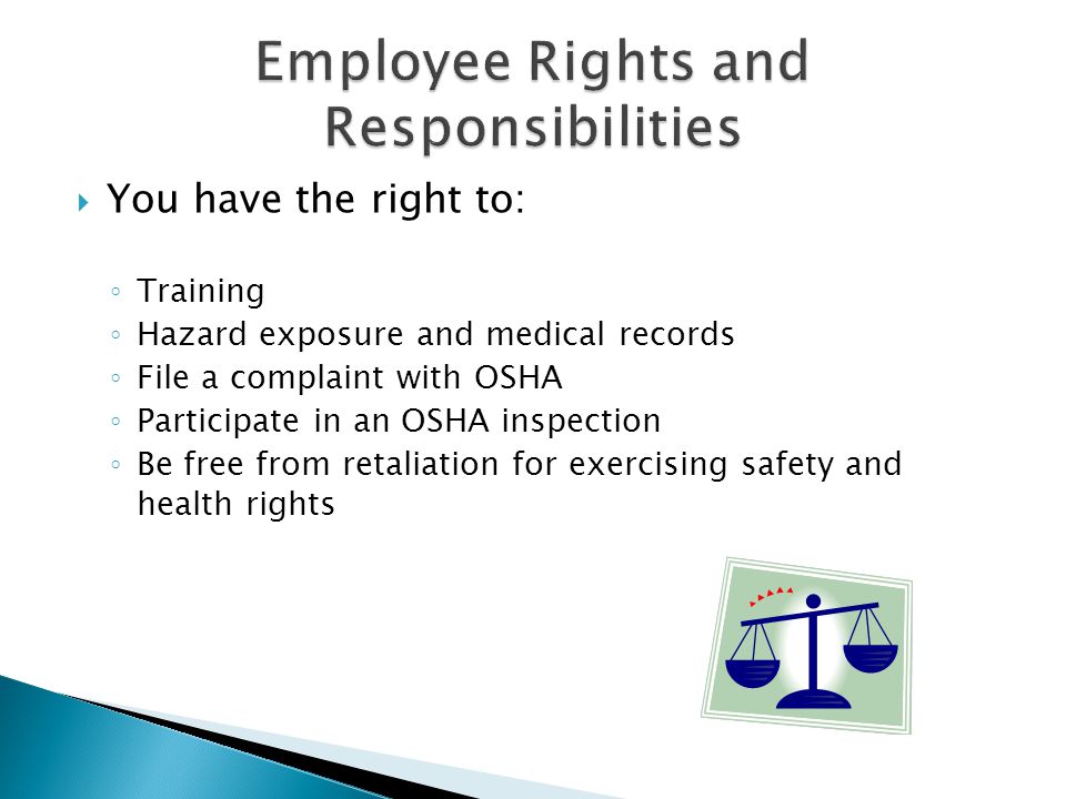  You have the right to: ◦ Training ◦ Hazard exposure and medical records ◦ File a complaint with OSHA ◦ Participate in an OSHA inspection ◦ Be free from retaliation for exercising safety and health rights