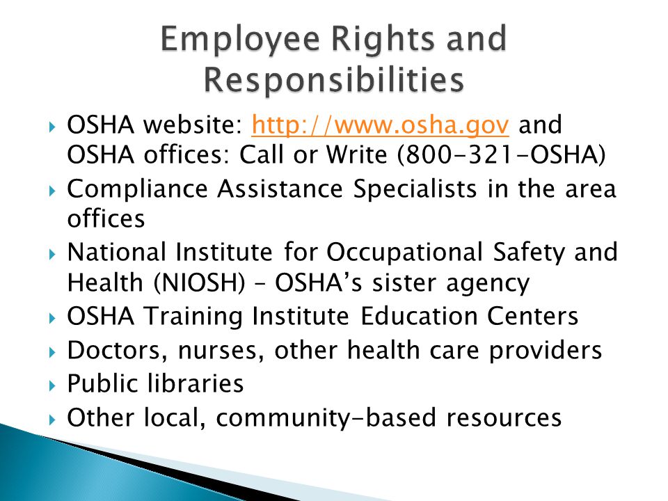  OSHA website:   and OSHA offices: Call or Write ( OSHA)   Compliance Assistance Specialists in the area offices  National Institute for Occupational Safety and Health (NIOSH) – OSHA’s sister agency  OSHA Training Institute Education Centers  Doctors, nurses, other health care providers  Public libraries  Other local, community-based resources
