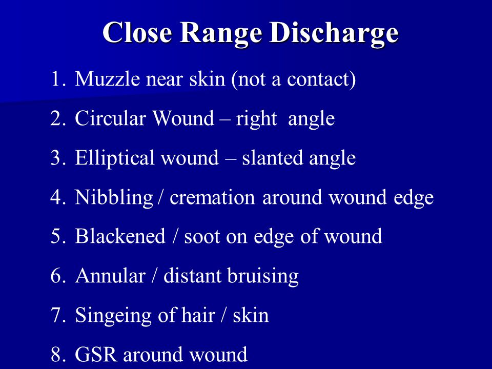 Contact Discharge Muzzle against the skin Muzzle against the skin Single and circular wound Single and circular wound Entrance hole approximate diameter of bore Entrance hole approximate diameter of bore Little or no soot on skin Little or no soot on skin Little or no burn on skin Little or no burn on skin Muzzle mark on skin Muzzle mark on skin GSR in wound track GSR in wound track