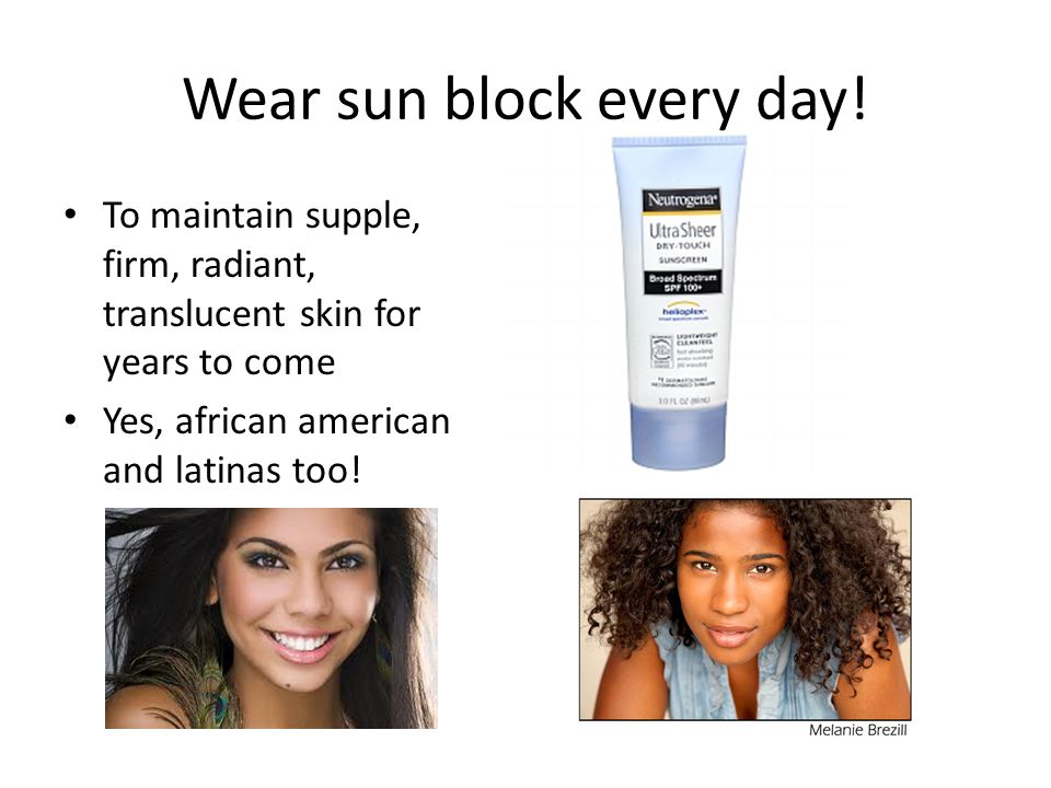 Wear sun block every day.
