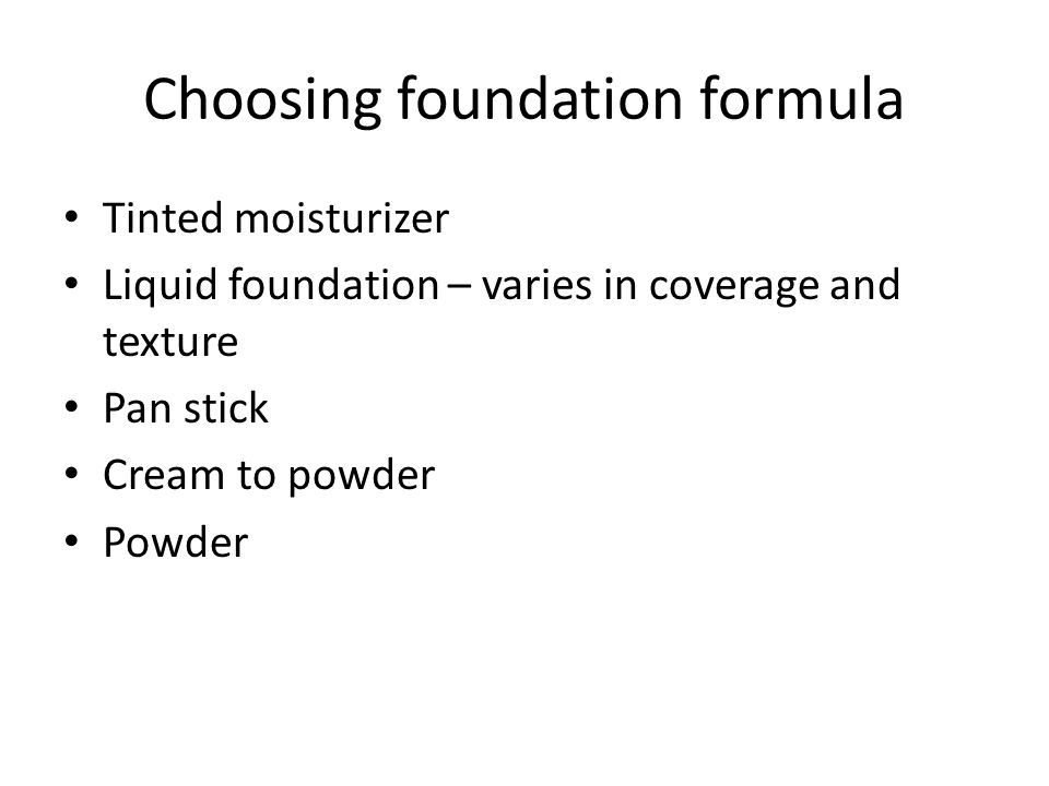 Choosing foundation formula Tinted moisturizer Liquid foundation – varies in coverage and texture Pan stick Cream to powder Powder