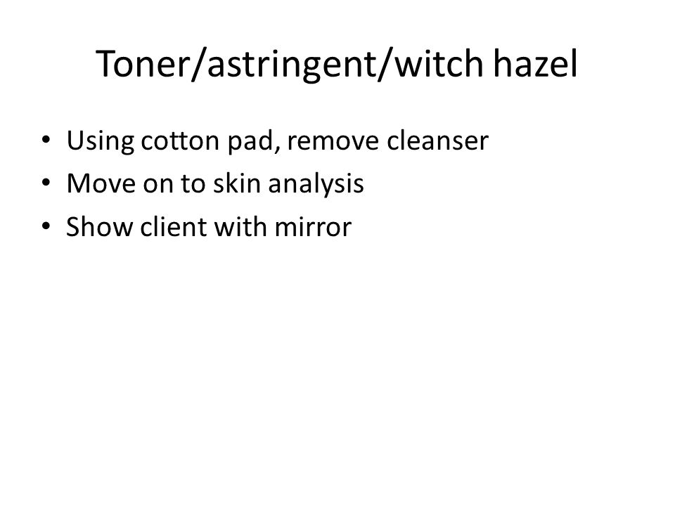 Toner/astringent/witch hazel Using cotton pad, remove cleanser Move on to skin analysis Show client with mirror
