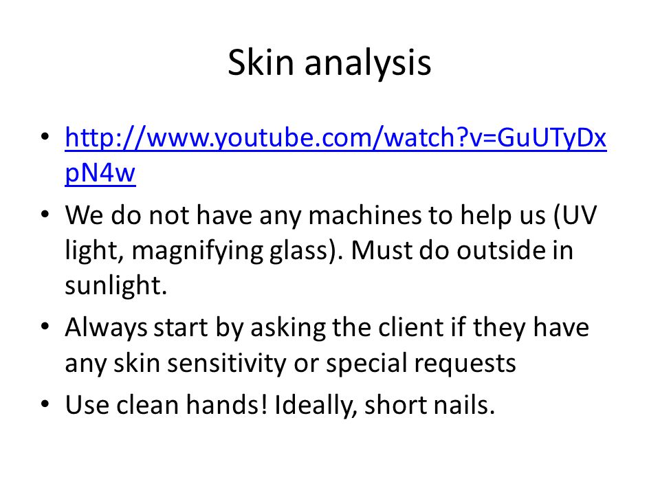 Skin analysis   v=GuUTyDx pN4w   v=GuUTyDx pN4w We do not have any machines to help us (UV light, magnifying glass).