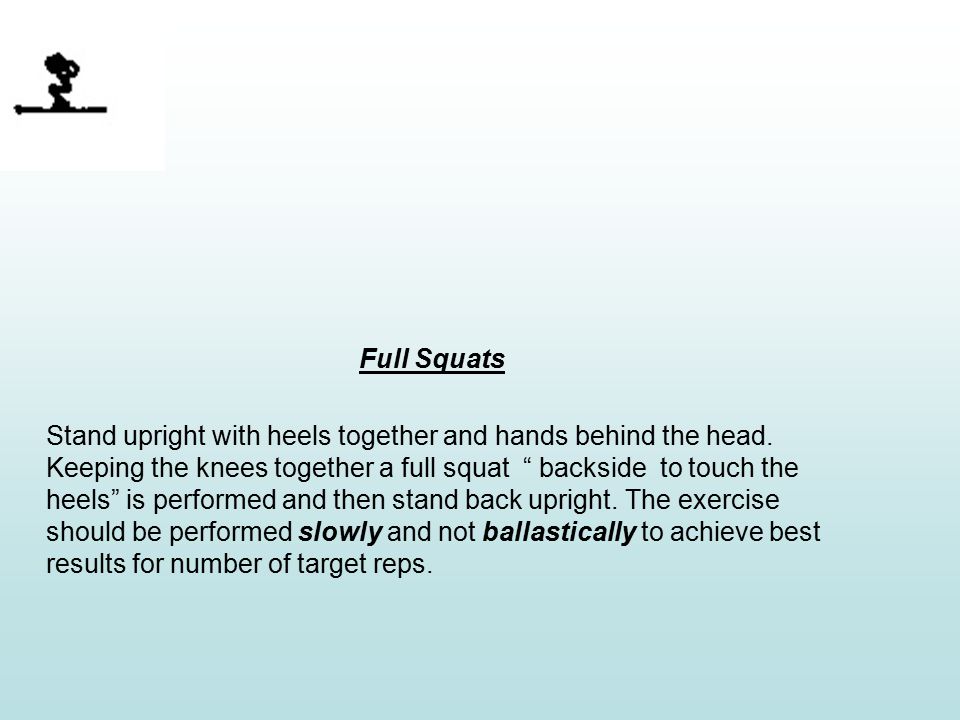 Full Squats Stand upright with heels together and hands behind the head.