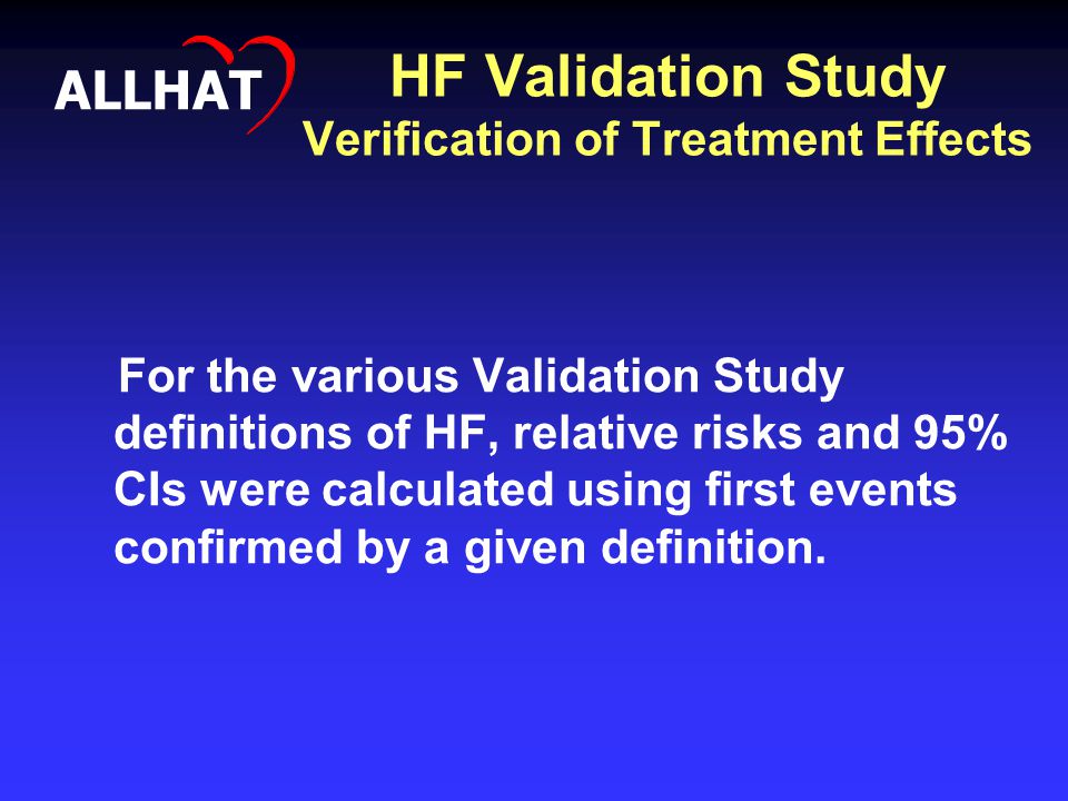 HF Validation Study Verification of Treatment Effects For the various Validation Study definitions of HF, relative risks and 95% CIs were calculated using first events confirmed by a given definition.