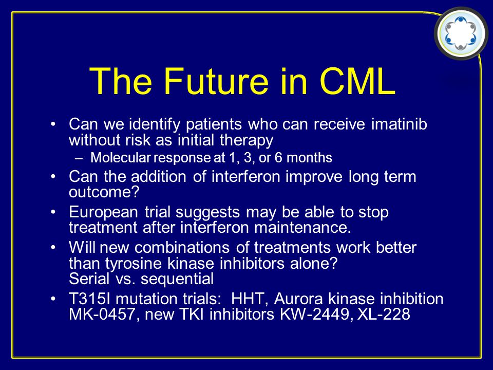 The Future in CML Can we identify patients who can receive imatinib without risk as initial therapy –Molecular response at 1, 3, or 6 months Can the addition of interferon improve long term outcome.