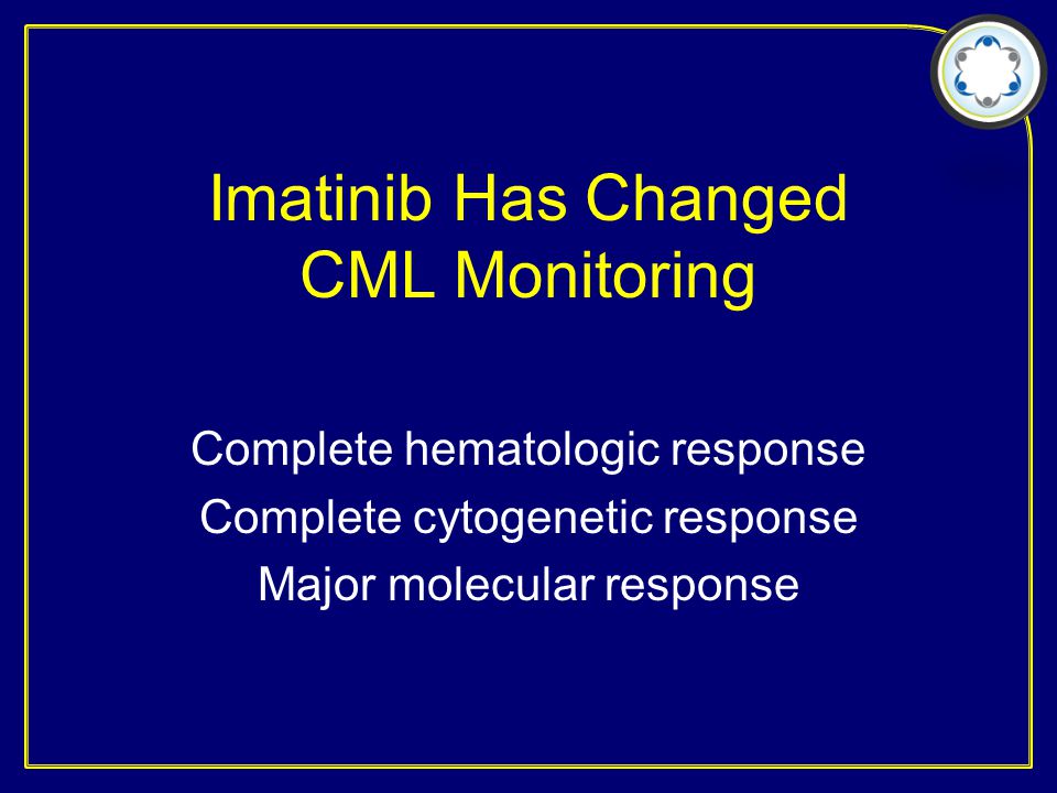 Imatinib Has Changed CML Monitoring Complete hematologic response Complete cytogenetic response Major molecular response