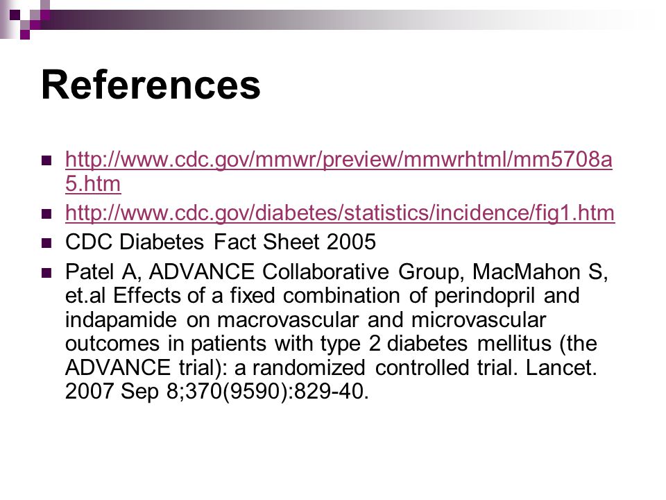 References   5.htm   5.htm   CDC Diabetes Fact Sheet 2005 Patel A, ADVANCE Collaborative Group, MacMahon S, et.al Effects of a fixed combination of perindopril and indapamide on macrovascular and microvascular outcomes in patients with type 2 diabetes mellitus (the ADVANCE trial): a randomized controlled trial.