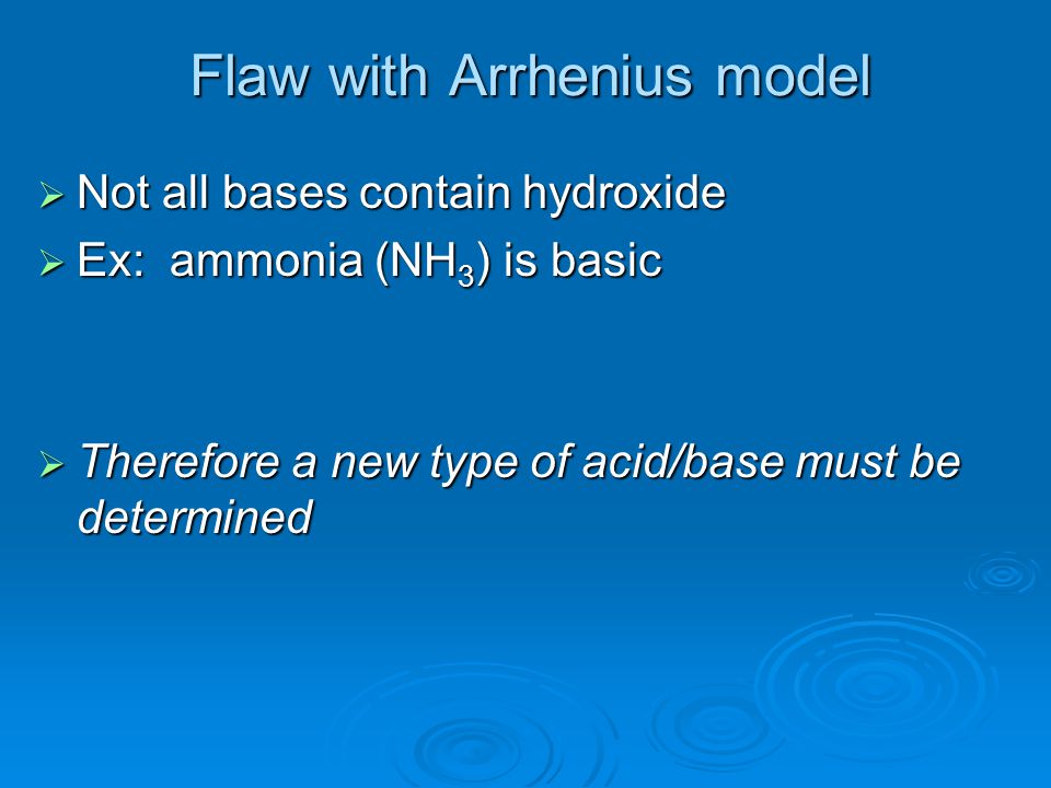 Flaw with Arrhenius model NNNNot all bases contain hydroxide EEEEx: ammonia (NH3) is basic TTTTherefore a new type of acid/base must be determined