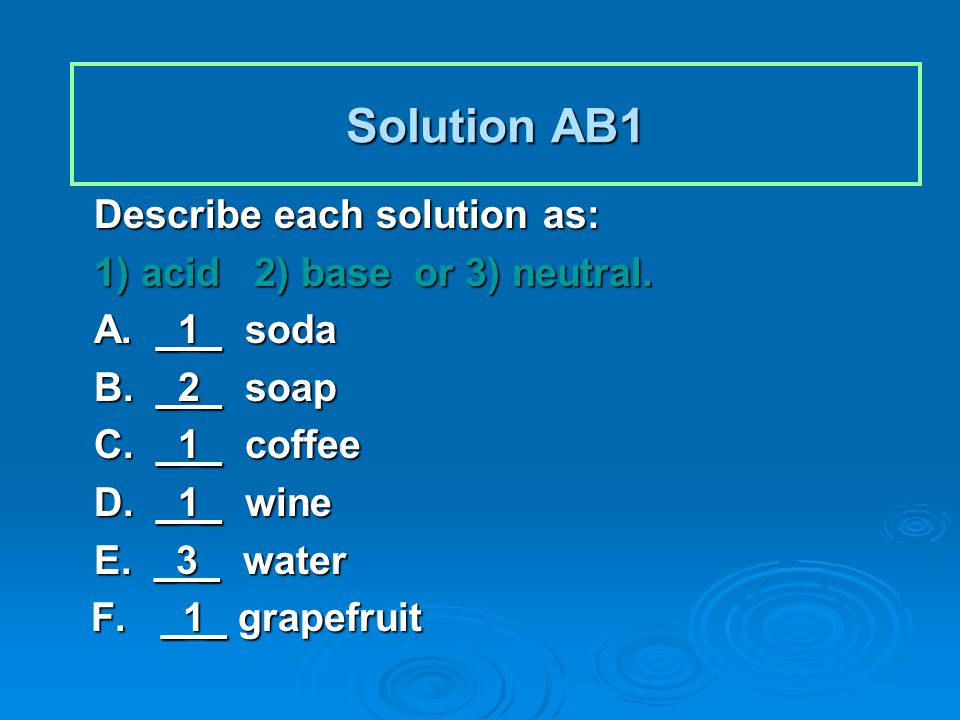 Solution AB1 Describe each solution as: 1) acid 2) base or 3) neutral.