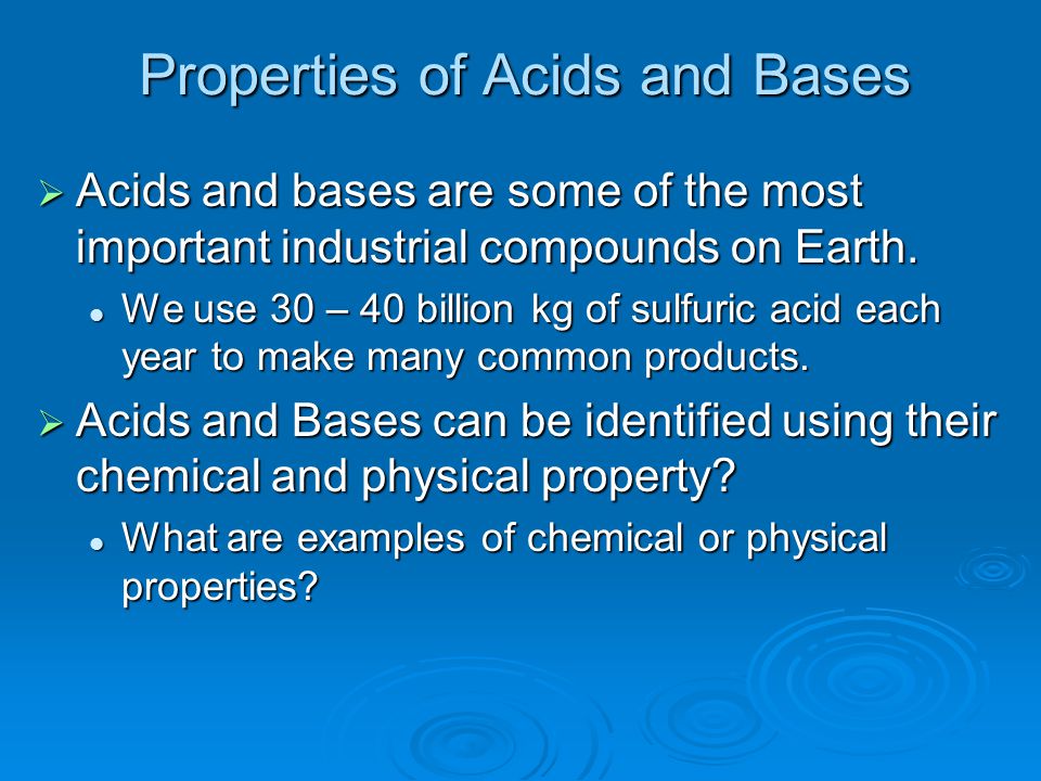 Properties of Acids and Bases  Acids and bases are some of the most important industrial compounds on Earth.