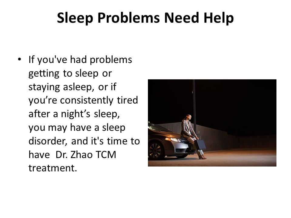 Sleep Problems Need Help If you ve had problems getting to sleep or staying asleep, or if you’re consistently tired after a night’s sleep, you may have a sleep disorder, and it s time to have Dr.
