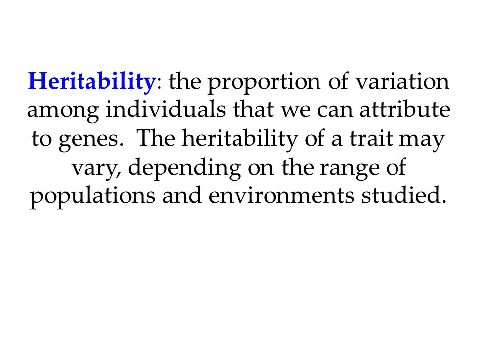 Heritability: the proportion of variation among individuals that we can attribute to genes.