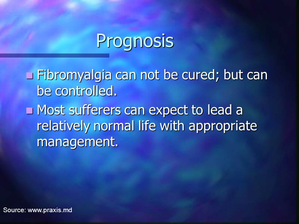 Prognosis Fibromyalgia can not be cured; but can be controlled.