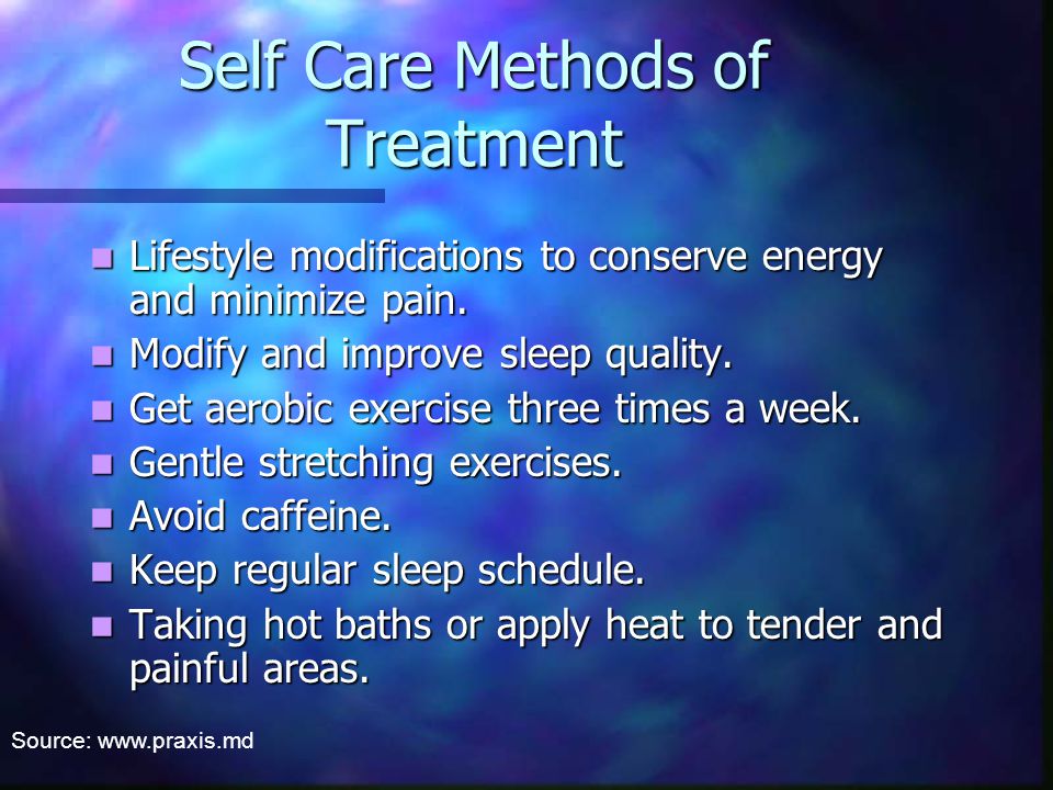 Self Care Methods of Treatment Lifestyle modifications to conserve energy and minimize pain.