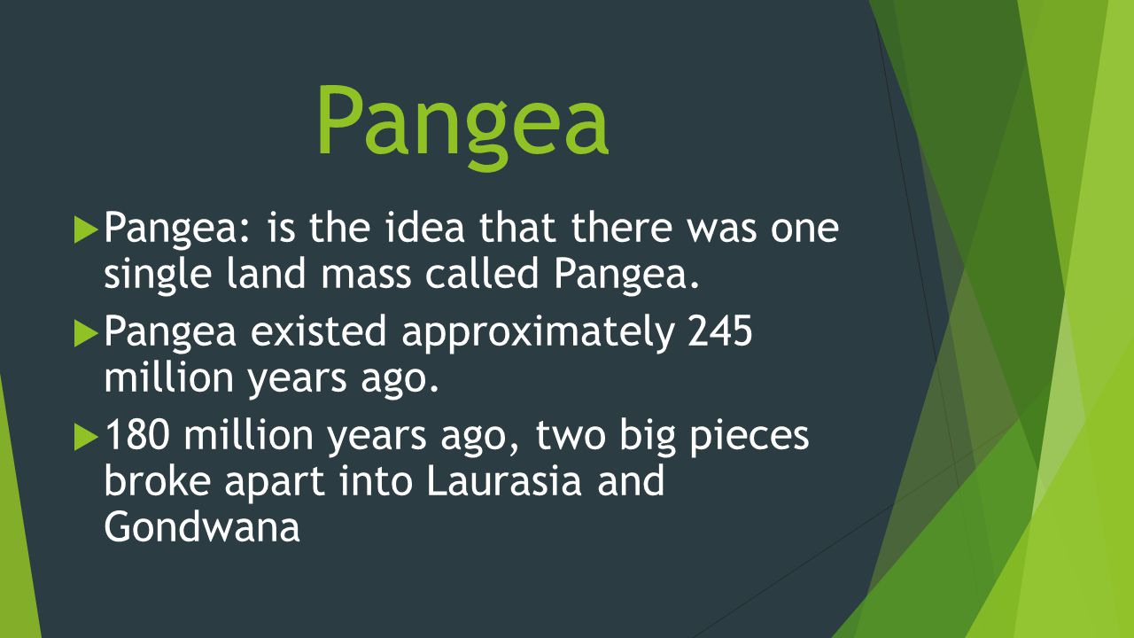 Pangea  Pangea: is the idea that there was one single land mass called Pangea.