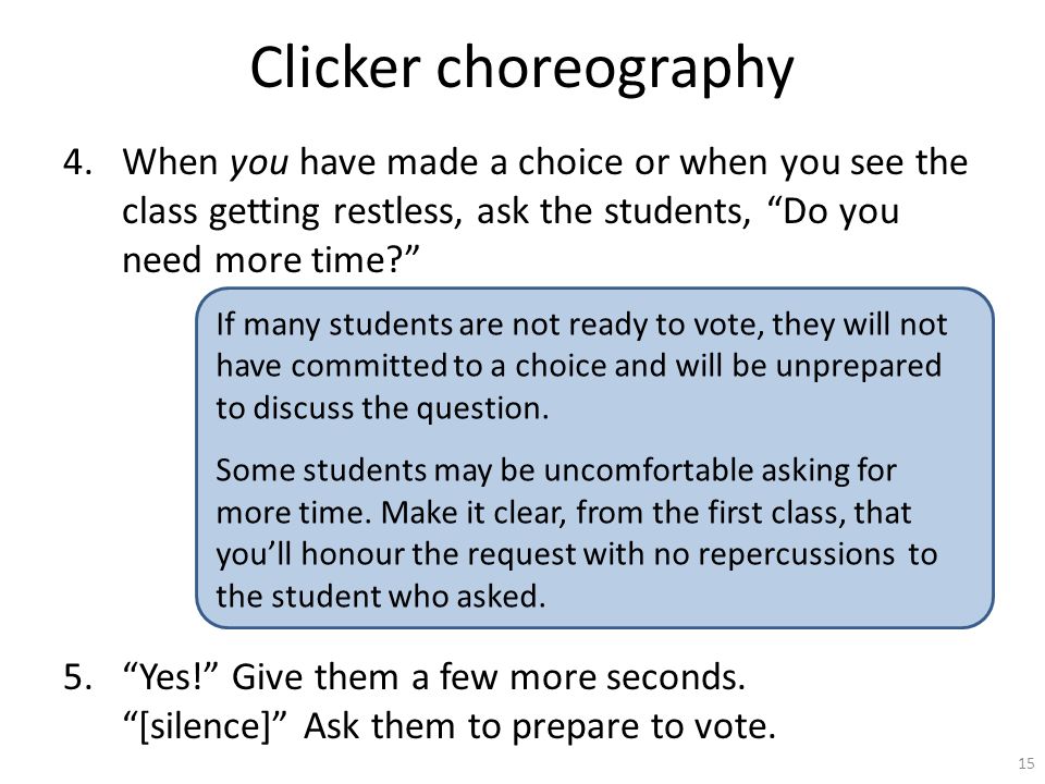 Clicker choreography 4.When you have made a choice or when you see the class getting restless, ask the students, Do you need more time 5. Yes! Give them a few more seconds.