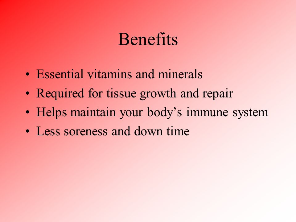 Benefits Essential vitamins and minerals Required for tissue growth and repair Helps maintain your body’s immune system Less soreness and down time