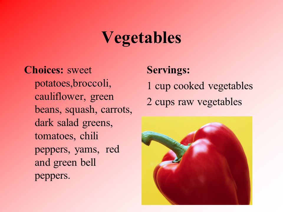 Vegetables Choices: sweet potatoes,broccoli, cauliflower, green beans, squash, carrots, dark salad greens, tomatoes, chili peppers, yams, red and green bell peppers.