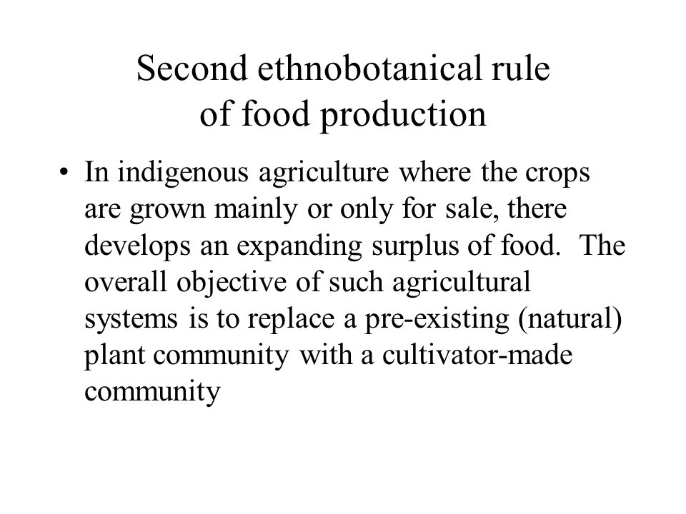 Second ethnobotanical rule of food production In indigenous agriculture where the crops are grown mainly or only for sale, there develops an expanding surplus of food.