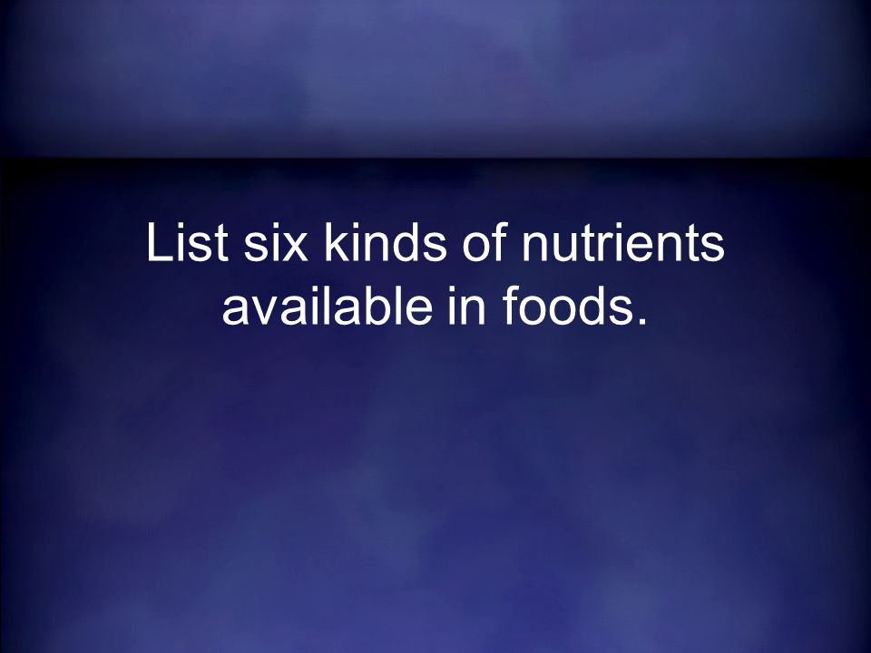 List six kinds of nutrients available in foods.