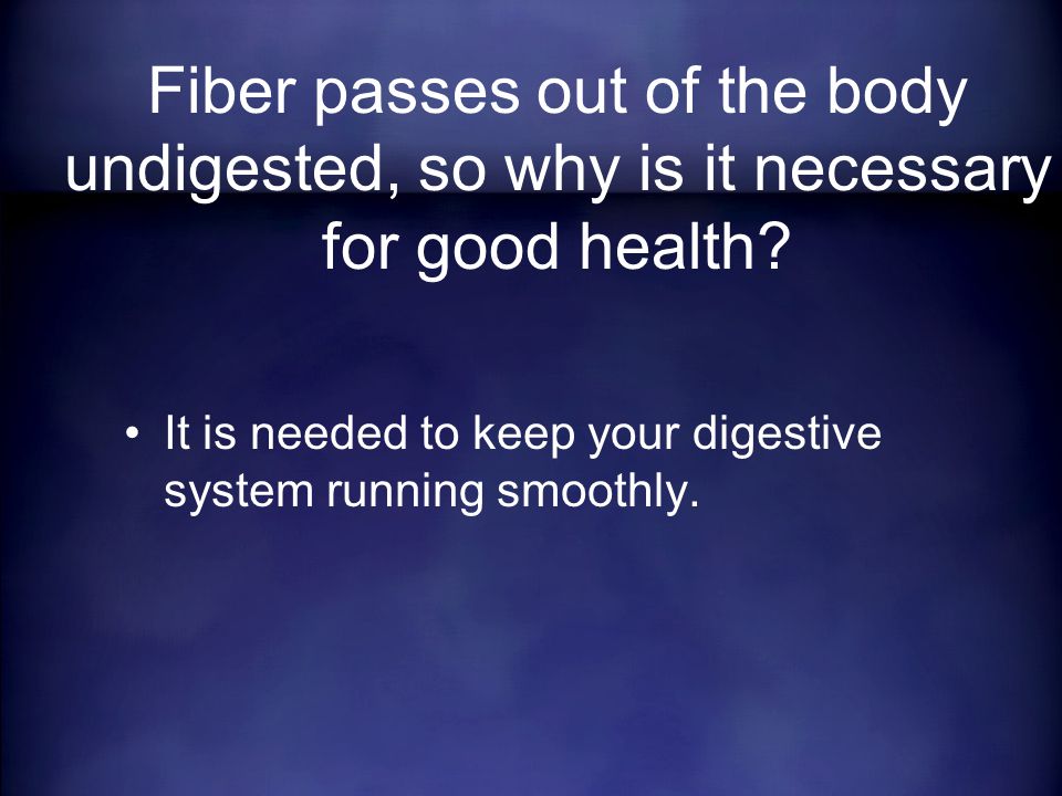 It is needed to keep your digestive system running smoothly.