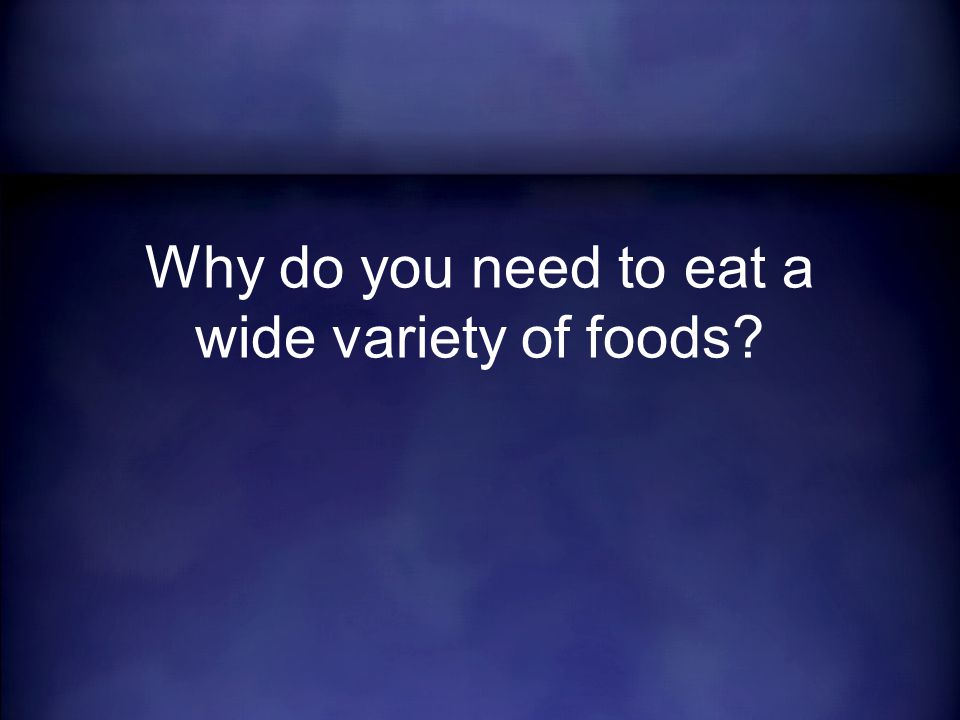 Why do you need to eat a wide variety of foods